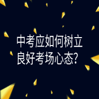 中考應如何樹立良好考場心態(tài)？