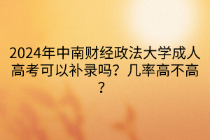 2024年中南財經政法大學成人高考可以補錄嗎？幾率高不高？