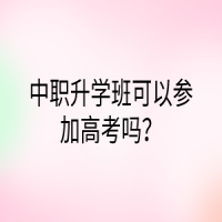 中職升學(xué)班可以參加高考嗎？