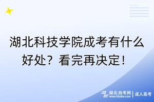 湖北科技學(xué)院成考有什么好處？看完再?zèng)Q定！