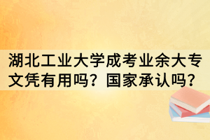 湖北工業(yè)大學(xué)成考業(yè)余大專文憑有用嗎？國(guó)家承認(rèn)嗎？