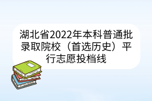 湖北省2022年本科普通批錄取院校（首選歷史）平行志愿投檔線