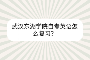 武漢東湖學(xué)院自考英語怎么復(fù)習(xí)？