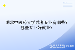 湖北中醫(yī)藥大學(xué)成考專業(yè)有哪些？哪些專業(yè)好就業(yè)？