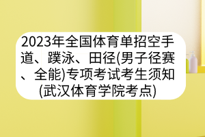 2023年全國體育單招空手道、蹼泳、田徑（男子徑賽、全能）專項(xiàng)考試考生須知（武漢體育學(xué)院考點(diǎn)）