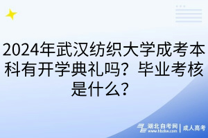 2024年武漢紡織大學成考本科有開學典禮嗎？畢業(yè)考核是什么？