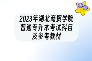 2023年湖北商貿(mào)學(xué)院普通專(zhuān)升本考試科目及參考教材