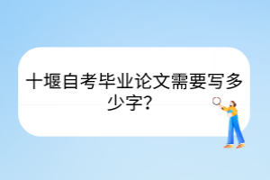 十堰自考畢業(yè)論文需要寫多少字？