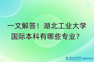 一文解答！湖北工業(yè)大學(xué)國(guó)際本科有哪些專業(yè)？