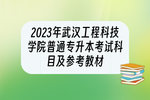 2023年武漢工程科技學(xué)院普通專(zhuān)升本考試科目及參考教材