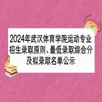 2024年武漢體育學(xué)院運(yùn)動(dòng)專(zhuān)業(yè)招生錄取原則、最低錄取綜合分及擬錄取名單公示