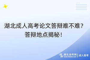 湖北成人高考論文答辯難不難？答辯地點(diǎn)揭秘！