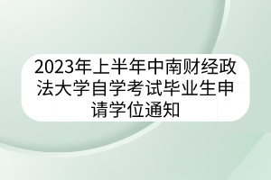 2023年上半年中南財(cái)經(jīng)政法大學(xué)自學(xué)考試畢業(yè)生申請(qǐng)學(xué)位通知