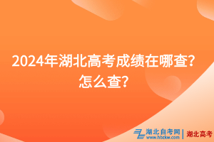 2024年湖北高考成績在哪查？怎么查？