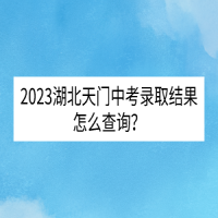 2023湖北天門中考錄取結(jié)果怎么查詢？