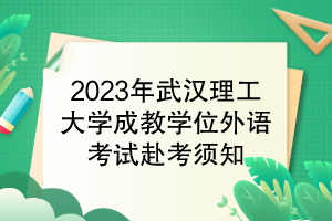 2023年武漢理工大學成教學位外語考試赴考須知