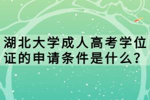 湖北大學(xué)成人高考學(xué)位證的申請(qǐng)條件是什么？