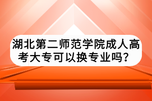 湖北第二師范學(xué)院成人高考大專(zhuān)可以換專(zhuān)業(yè)嗎？