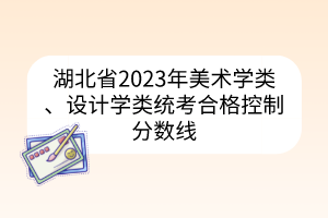 湖北省2023年美術學類、設計學類統(tǒng)考合格控制分數(shù)線