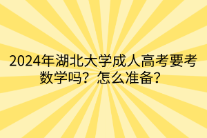 2024年湖北大學(xué)成人高考要考數(shù)學(xué)嗎？怎么準(zhǔn)備？