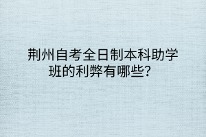 荊州自考全日制本科助學班的利弊有哪些？