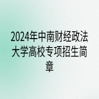 2024年中南財(cái)經(jīng)政法大學(xué)高校專(zhuān)項(xiàng)計(jì)劃招生簡(jiǎn)章