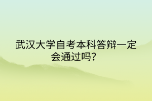 武漢大學(xué)自考本科答辯一定會(huì)通過嗎？