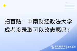 掃盲貼：中南財經(jīng)政法大學(xué)成考沒錄取可以改志愿嗎？