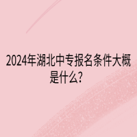 2024年湖北中專報(bào)名條件大概是什么？