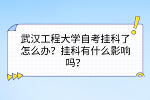 武漢工程大學(xué)自考掛科了怎么辦？掛科有什么影響嗎？