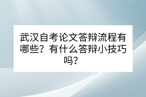 武漢自考論文答辯流程有哪些？有什么答辯小技巧嗎？