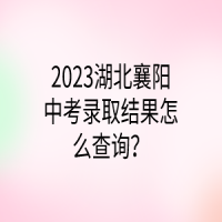 2023湖北襄陽(yáng)中考錄取結(jié)果怎么查詢？