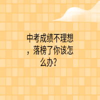 中考成績不理想，落榜了你該怎么辦？