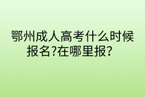 鄂州成人高考什么時(shí)候報(bào)名?在哪里報(bào)？