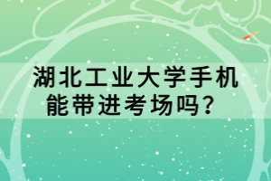 湖北工業(yè)大學(xué)手機(jī)能帶進(jìn)考場(chǎng)嗎？