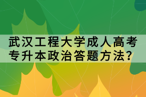 武漢工程大學(xué)成人高考專升本政治答題方法？