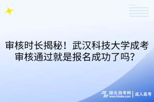 審核時長揭秘！武漢科技大學(xué)成考審核通過就是報名成功了嗎？