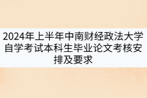 2024年上半年中南財經(jīng)政法大學自學考試本科生畢業(yè)論文考核安排及要求