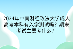 2024年中南財經政法大學成人高考本科有入學測試嗎？期末考試主要考什么？