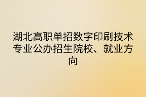 湖北高職單招數(shù)字印刷技術(shù)專業(yè)公辦招生院校、就業(yè)方向