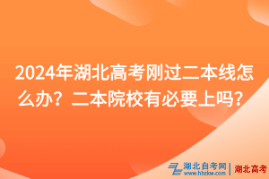 2024年湖北高考剛過二本線怎么辦？二本院校有必要上嗎？