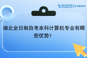 湖北全日制自考本科計算機(jī)專業(yè)有哪些優(yōu)勢？