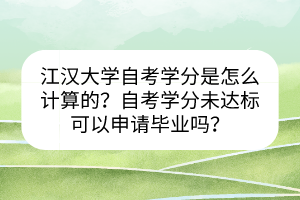 江漢大學(xué)自考學(xué)分是怎么計(jì)算的？自考學(xué)分未達(dá)標(biāo)可以申請(qǐng)畢業(yè)嗎？