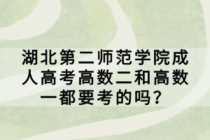 湖北第二師范學院成人高考高數(shù)二和高數(shù)一都要考的嗎？