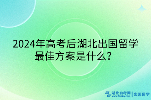 2024年高考后湖北出國留學(xué)最佳方案是什么？