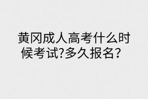 黃岡成人高考什么時候考試?多久報名？