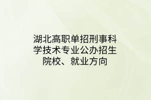 湖北高職單招刑事科學(xué)技術(shù)專業(yè)公辦招生院校、就業(yè)方向