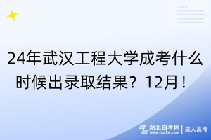 24年武漢工程大學(xué)成考什么時(shí)候出錄取結(jié)果？12月！