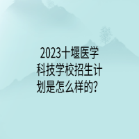 2023十堰醫(yī)學科技學校招生計劃是怎么樣的？