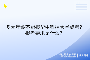 多大年齡不能報(bào)華中科技大學(xué)成考？報(bào)考要求是什么？